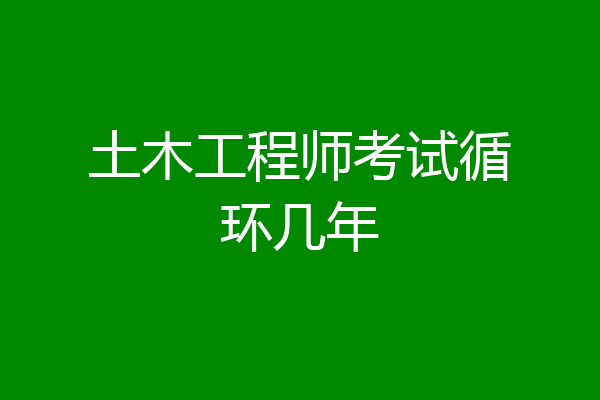 土木工程师考试循环几年