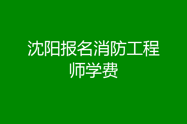 沈阳报名消防工程师学费