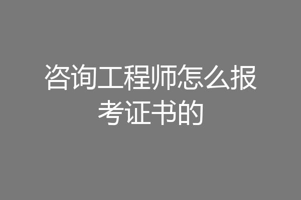 咨询工程师怎么报考证书的