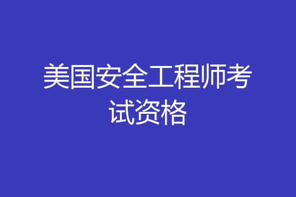 美国安全工程师考试资格