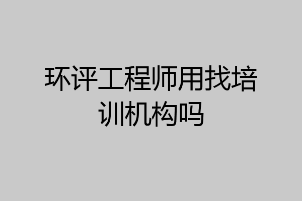 环评工程师用找培训机构吗