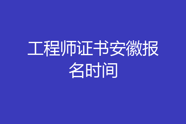 工程师证书安徽报名时间