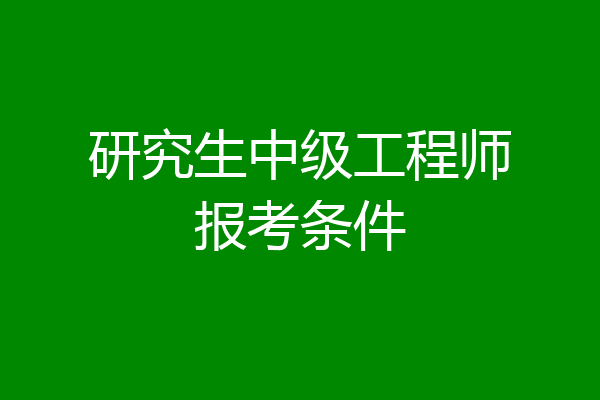 研究生中级工程师报考条件