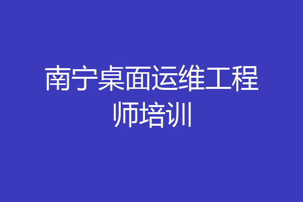 南宁桌面运维工程师培训