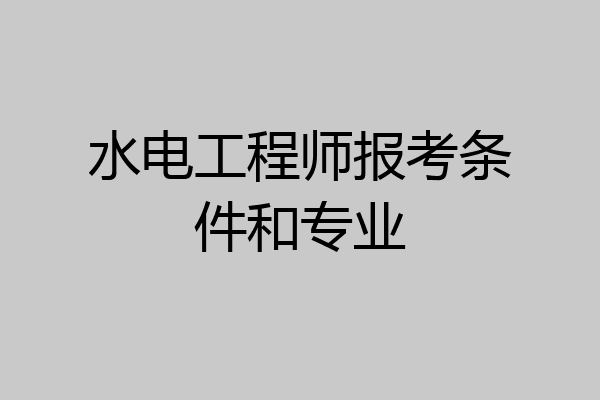 水电工程师报考条件和专业