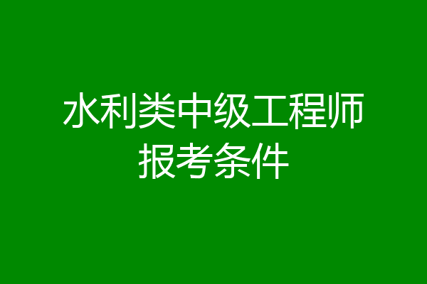 水利类中级工程师报考条件