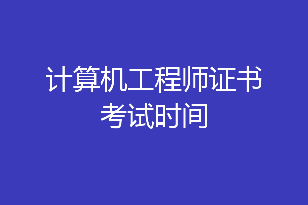 计算机工程师证书考试时间
