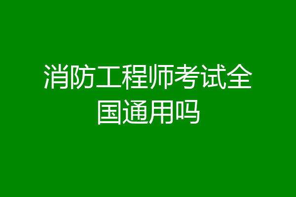 消防工程师考试全国通用吗