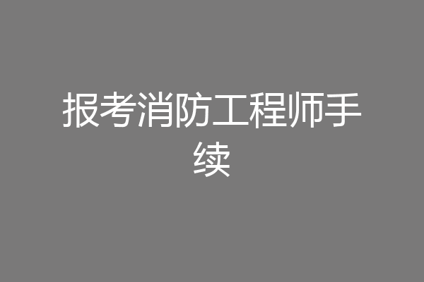 报考消防工程师手续