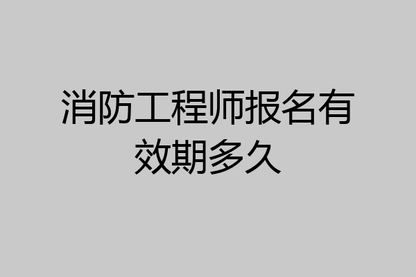 消防工程师报名有效期多久