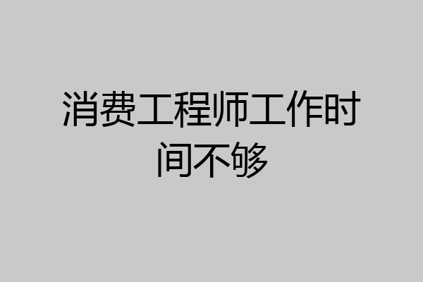 消费工程师工作时间不够