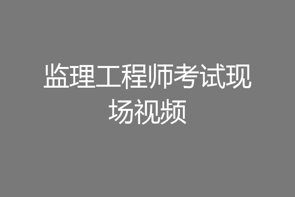 监理工程师考试现场视频