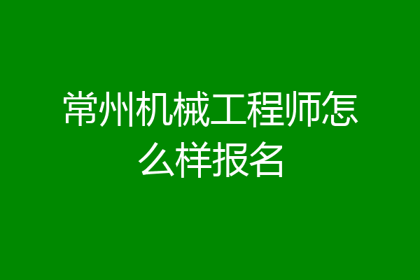 常州机械工程师怎么样报名