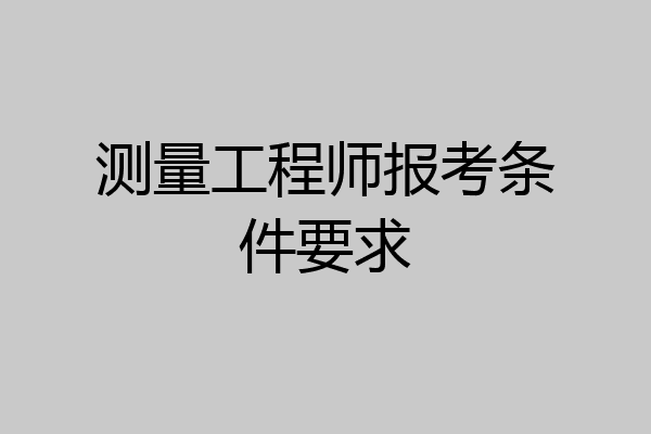 测量工程师报考条件要求