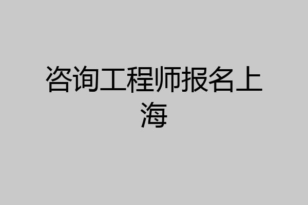 咨询工程师报名上海