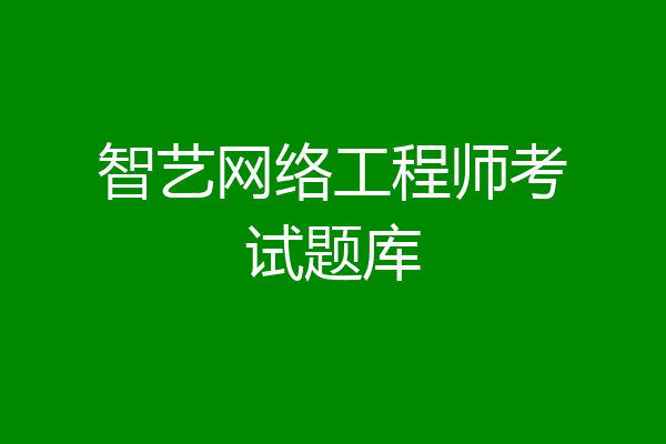 智艺网络工程师考试题库