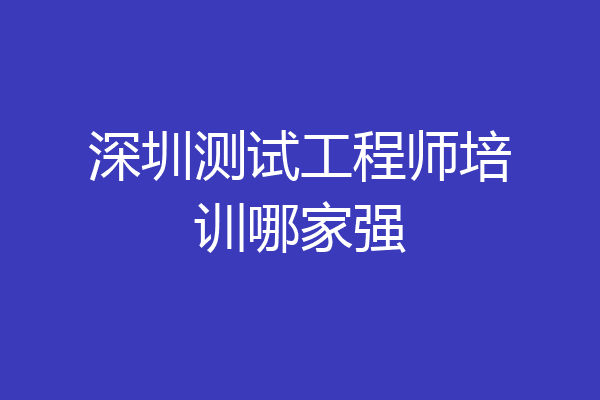 深圳测试工程师培训哪家强