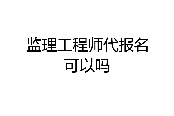 监理工程师代报名可以吗