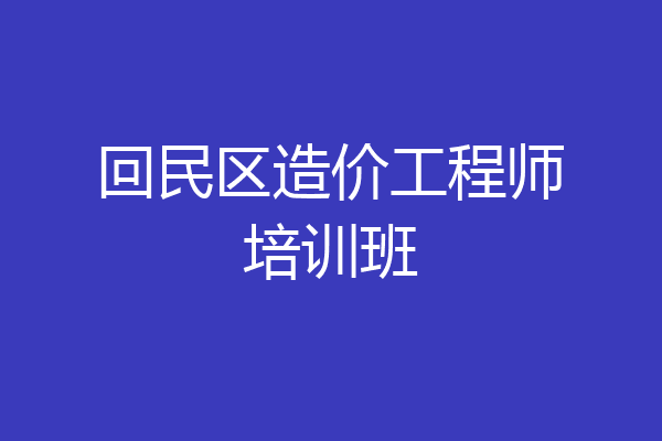 回民区造价工程师培训班