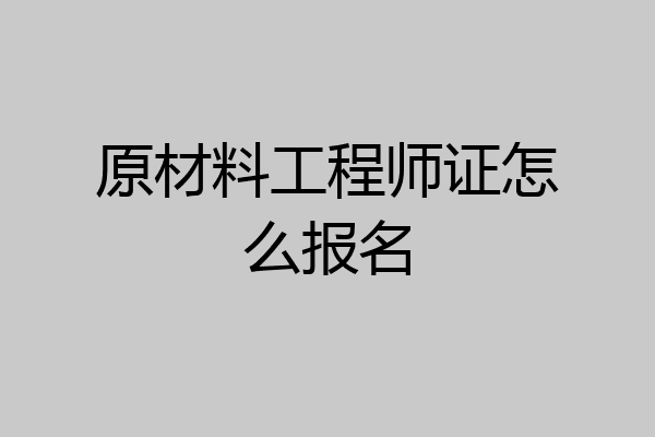 原材料工程师证怎么报名