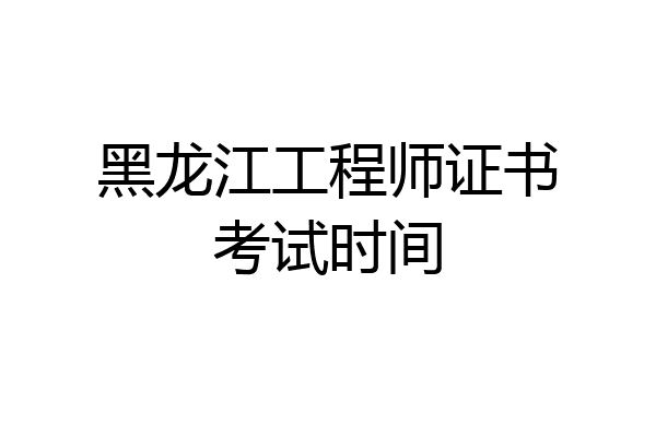 黑龙江工程师证书考试时间