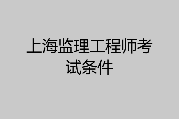 上海监理工程师考试条件
