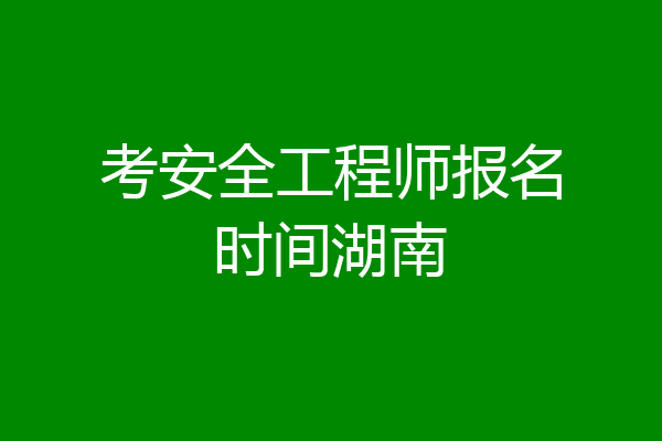 考安全工程师报名时间湖南