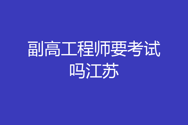 副高工程师要考试吗江苏