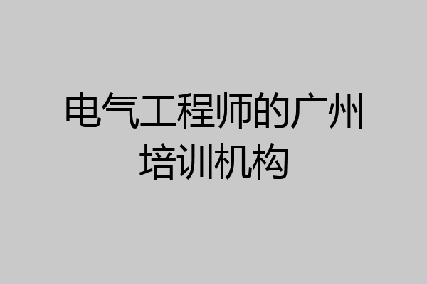 电气工程师的广州培训机构