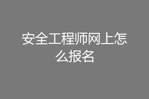安全工程师网上怎么报名