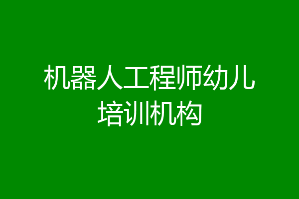 机器人工程师幼儿培训机构