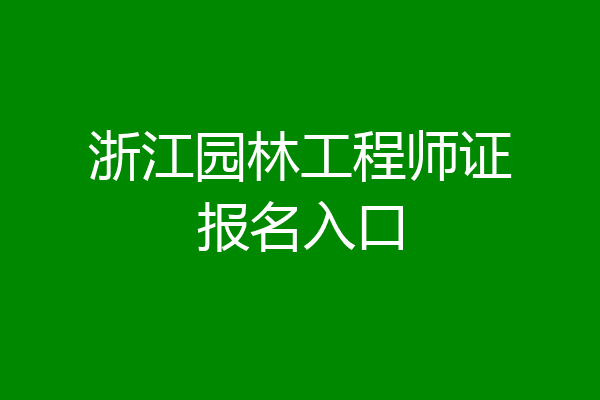 浙江园林工程师证报名入口