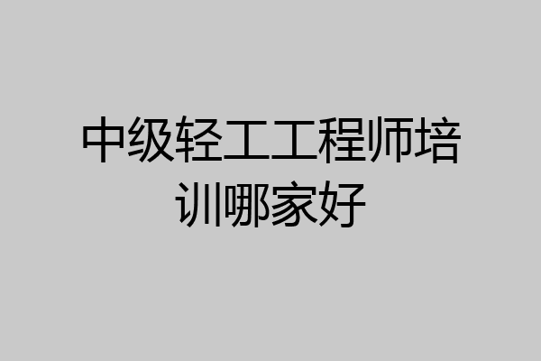 中级轻工工程师培训哪家好