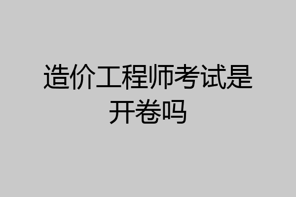 造价工程师考试是开卷吗