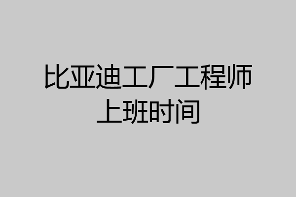 比亚迪工厂工程师上班时间