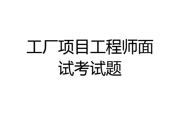 工厂项目工程师面试考试题