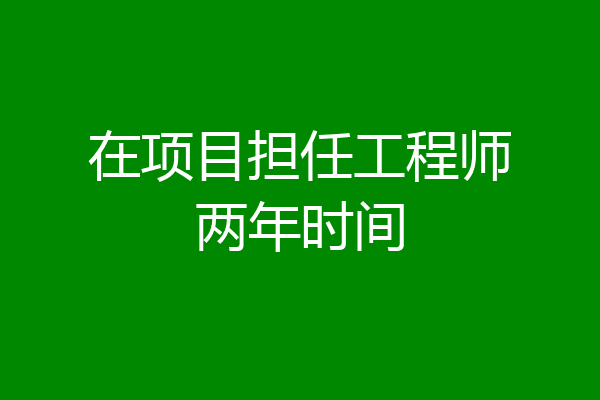 在项目担任工程师两年时间