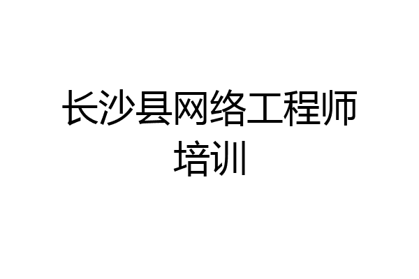 长沙县网络工程师培训