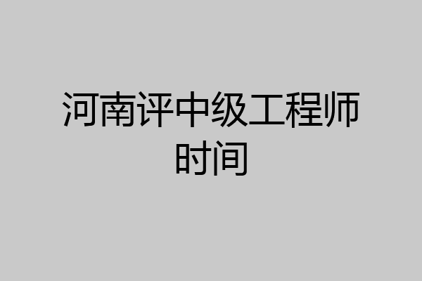 河南评中级工程师时间
