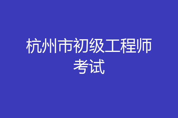 杭州市初级工程师考试