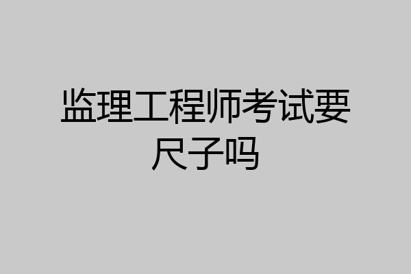 监理工程师考试要尺子吗