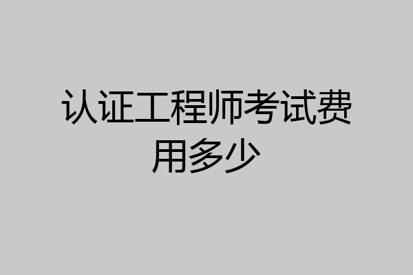 认证工程师考试费用多少