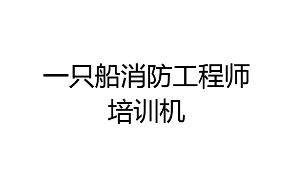 一只船消防工程师培训机