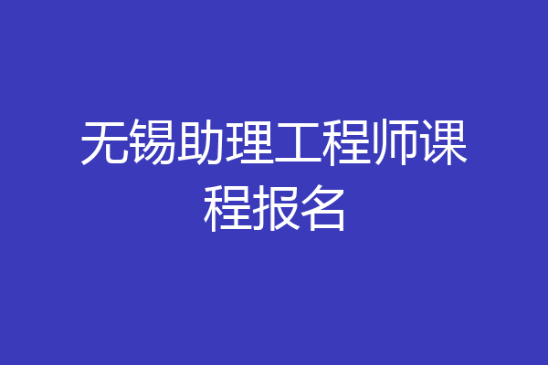 无锡助理工程师课程报名