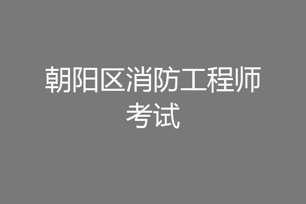 朝阳区消防工程师考试