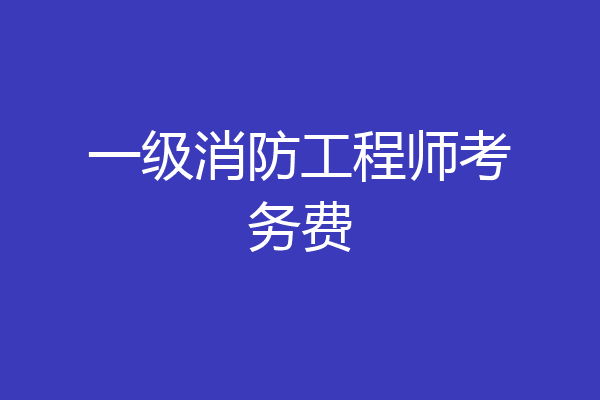 一级消防工程师考务费