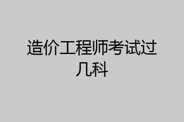 造价工程师考试过几科