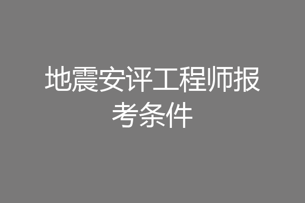 地震安评工程师报考条件