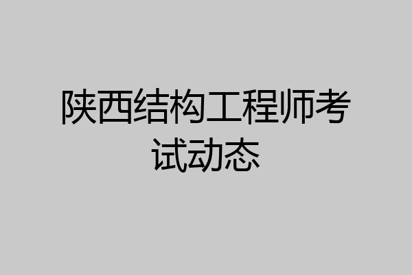 陕西结构工程师考试动态