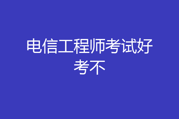 电信工程师考试好考不